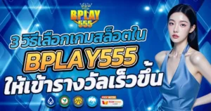 3 วิธีเลือกเกมสล็อตใน BPLAY555 ให้เข้ารางวัลเร็วขึ้น